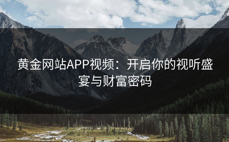 黄金网站APP视频：开启你的视听盛宴与财富密码